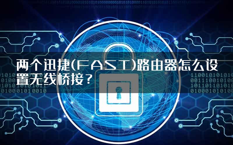 两个迅捷(FAST)路由器怎么设置无线桥接？