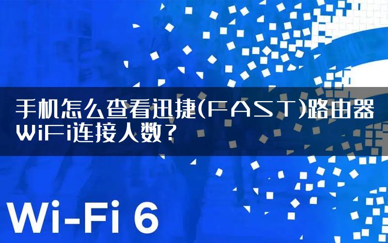 手机怎么查看迅捷(FAST)路由器WiFi连接人数？