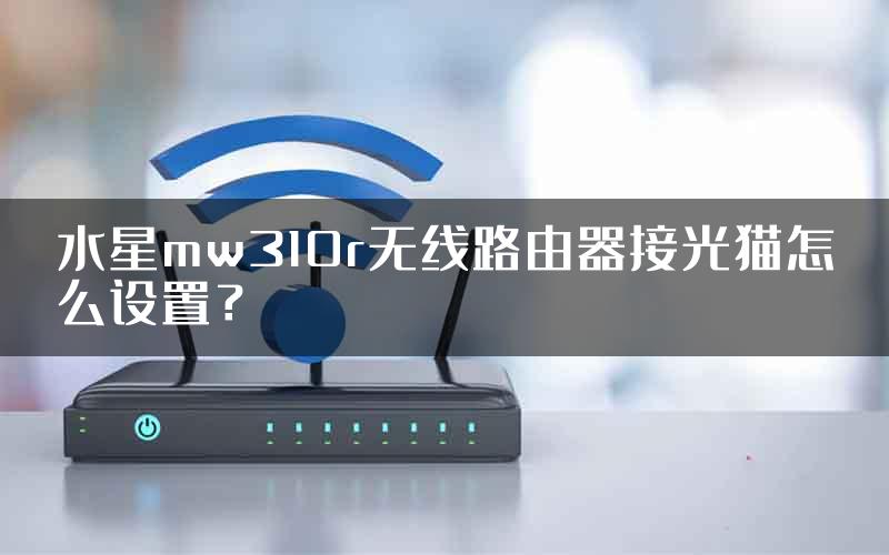 水星mw310r无线路由器接光猫怎么设置？