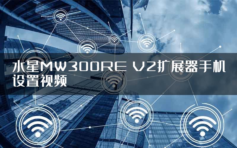 水星MW300RE V2扩展器手机设置视频