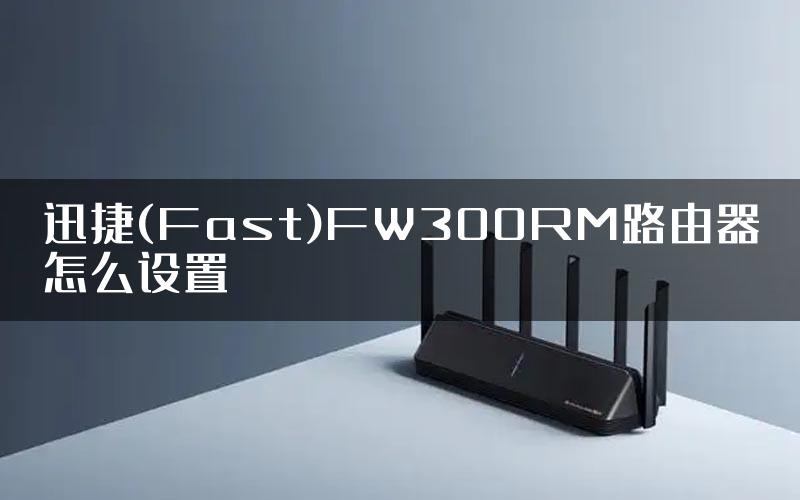 迅捷(Fast)FW300RM路由器怎么设置