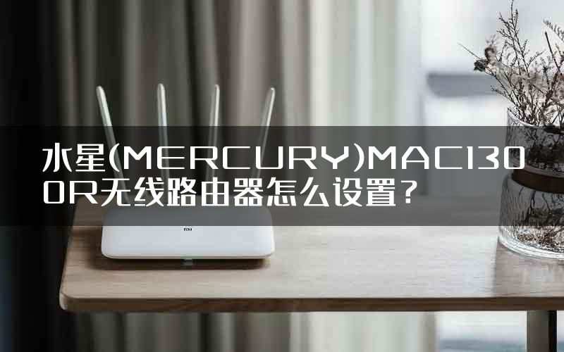 水星(MERCURY)MAC1300R无线路由器怎么设置？