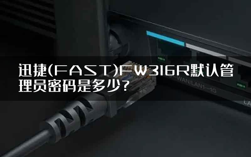 迅捷(FAST)FW316R默认管理员密码是多少?