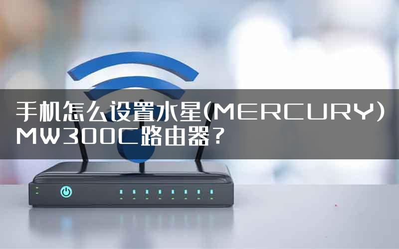 手机怎么设置水星(MERCURY)MW300C路由器？