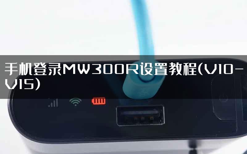 手机登录MW300R设置教程(V10-V15)