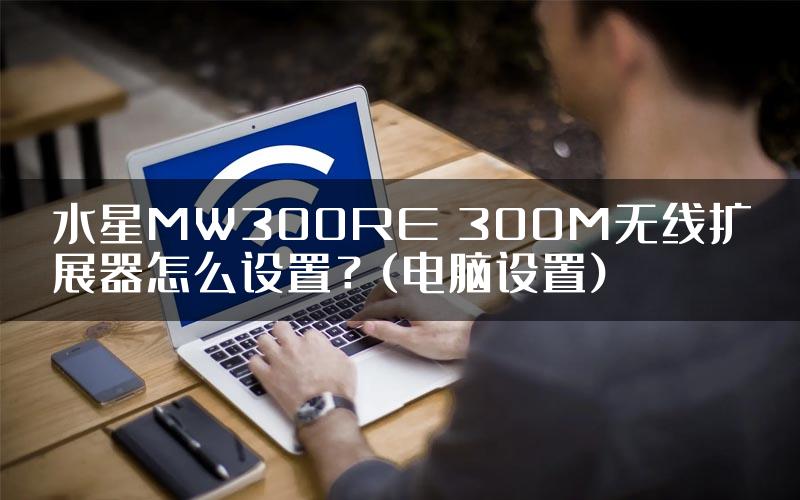 水星MW300RE 300M无线扩展器怎么设置？(电脑设置)