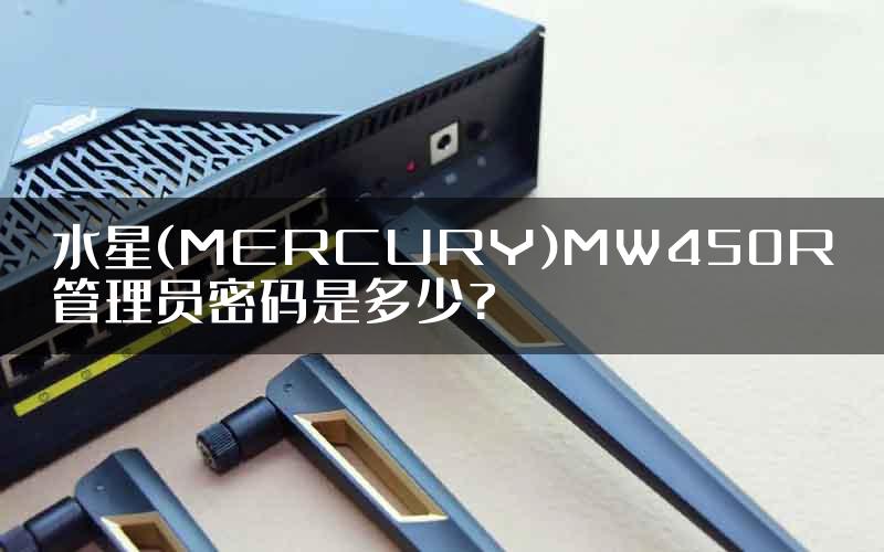 水星(MERCURY)MW450R管理员密码是多少?