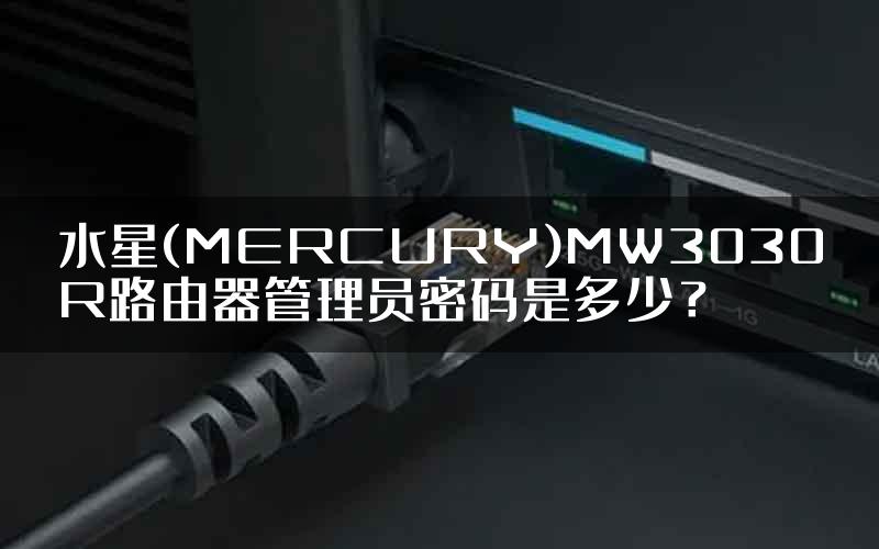 水星(MERCURY)MW3030R路由器管理员密码是多少？