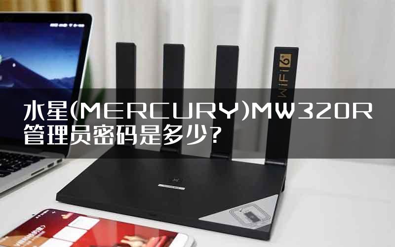 水星(MERCURY)MW320R管理员密码是多少?