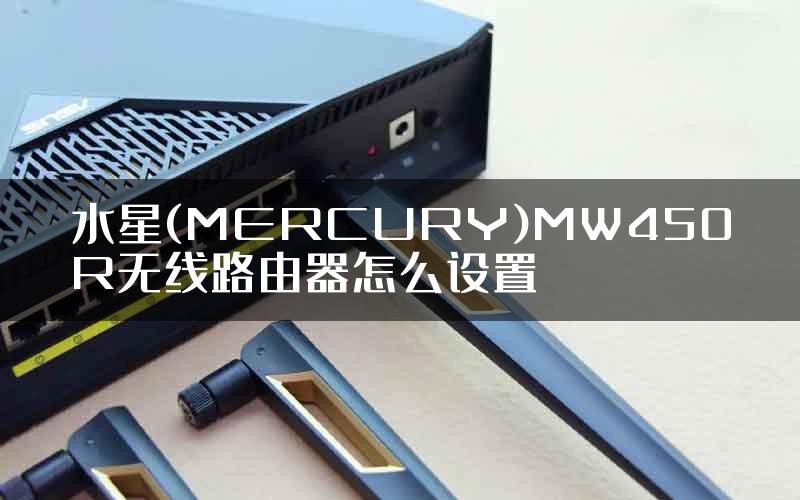 水星(MERCURY)MW450R无线路由器怎么设置