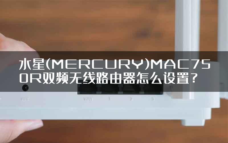 水星(MERCURY)MAC750R双频无线路由器怎么设置？