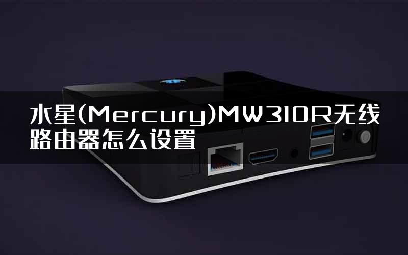 水星(Mercury)MW310R无线路由器怎么设置