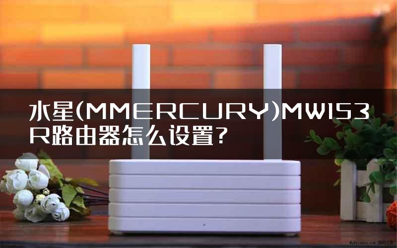 水星(MMERCURY)MW153R路由器怎么设置?