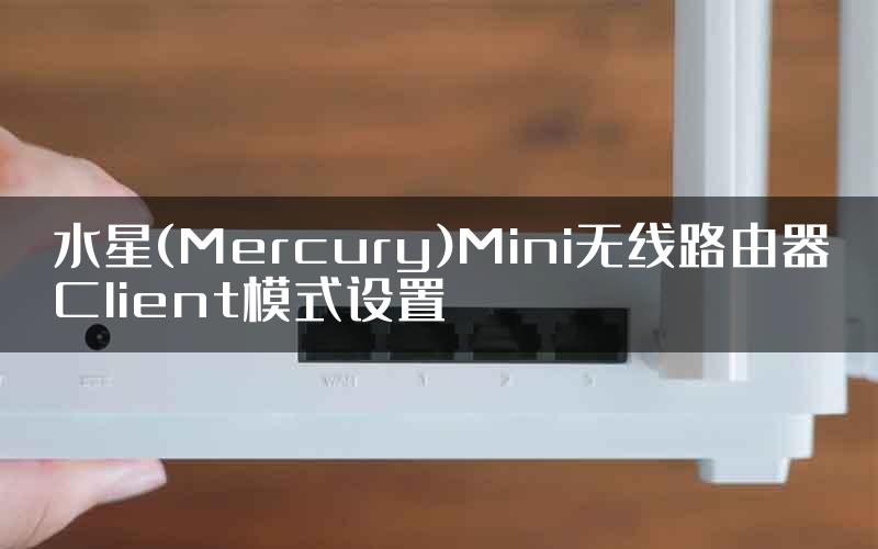 水星(Mercury)Mini无线路由器Client模式设置