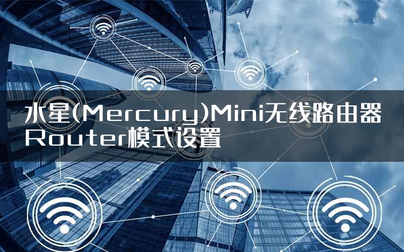 水星(Mercury)Mini无线路由器Router模式设置