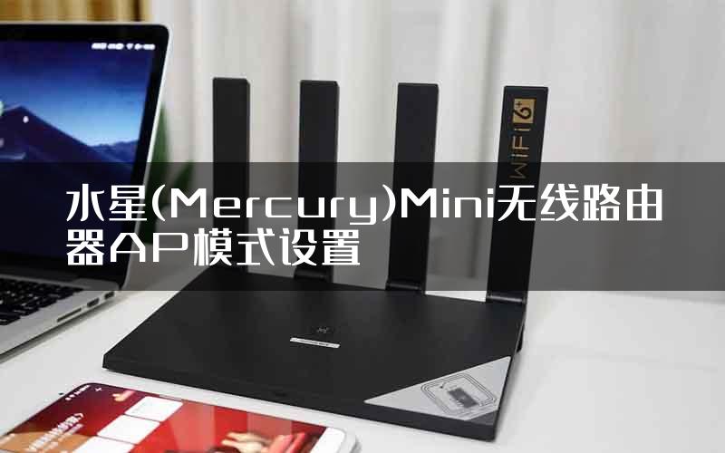 水星(Mercury)Mini无线路由器AP模式设置