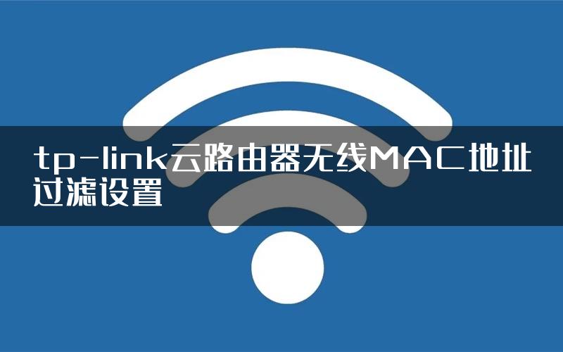 tp-link云路由器无线MAC地址过滤设置