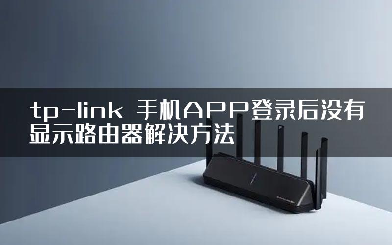 tp-link​手机APP登录后没有显示路由器解决方法