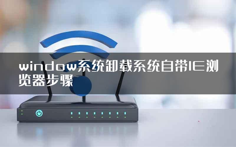 window系统卸载系统自带IE浏览器步骤