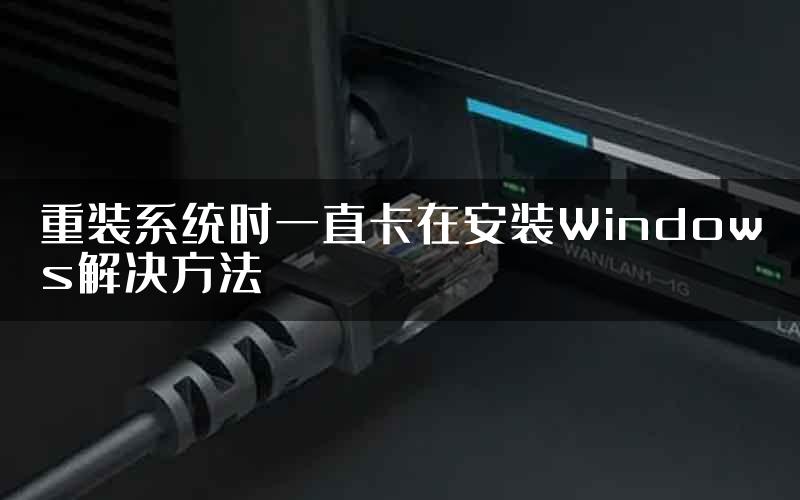 重装系统时一直卡在安装Windows解决方法