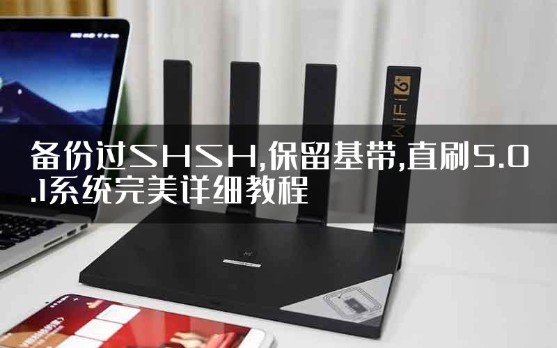 备份过SHSH,保留基带,直刷5.0.1系统完美详细教程