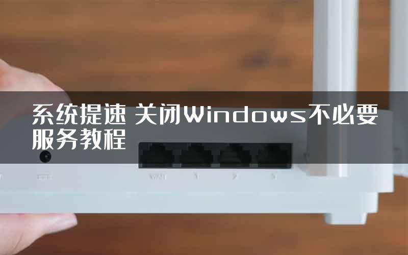 系统提速 关闭Windows不必要服务教程