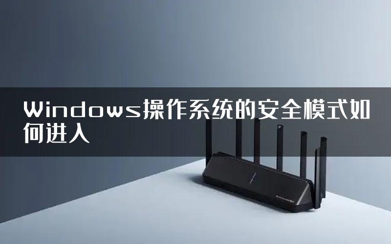 Windows操作系统的安全模式如何进入