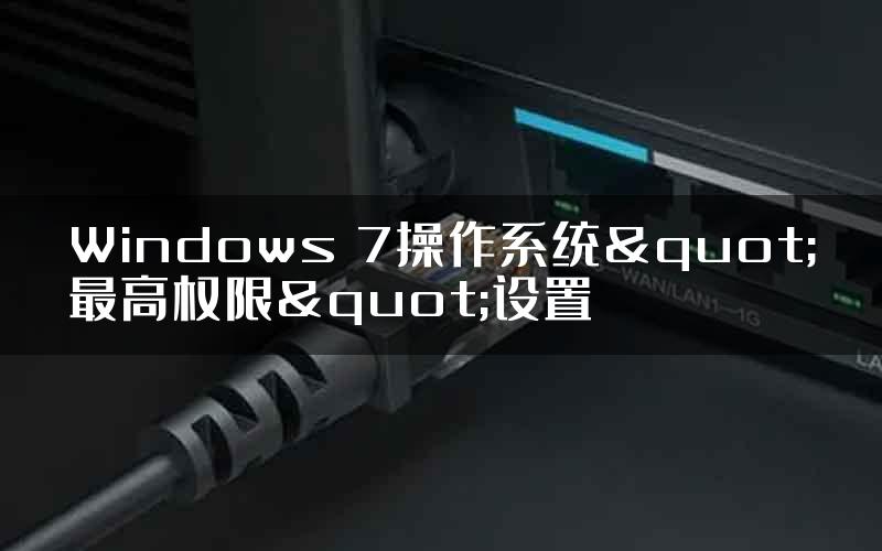 Windows 7操作系统"最高权限"设置