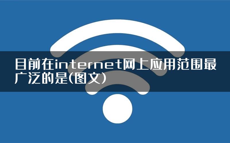 目前在internet网上应用范围最广泛的是(图文)