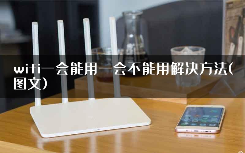 wifi一会能用一会不能用解决方法(图文)