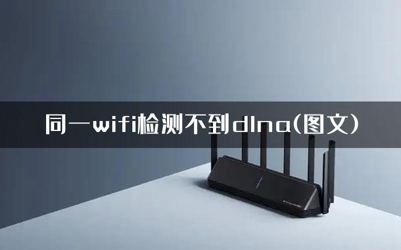 同一wifi检测不到dlna(图文)