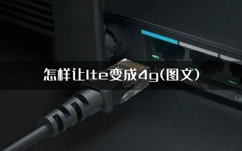 怎样让lte变成4g(图文)