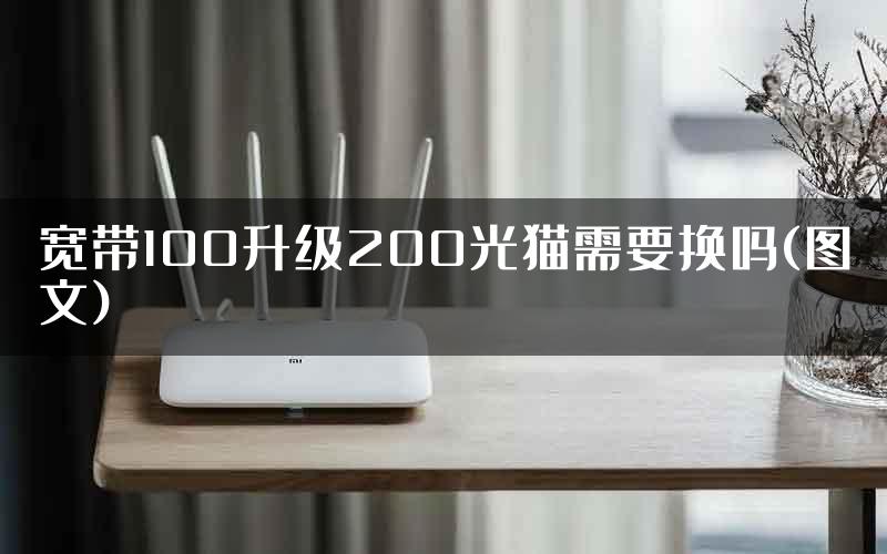 宽带100升级200光猫需要换吗(图文)