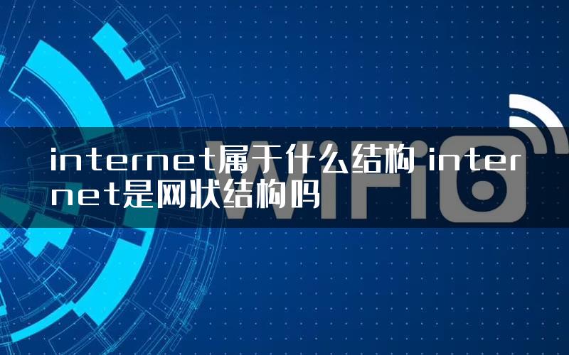 internet属于什么结构 internet是网状结构吗