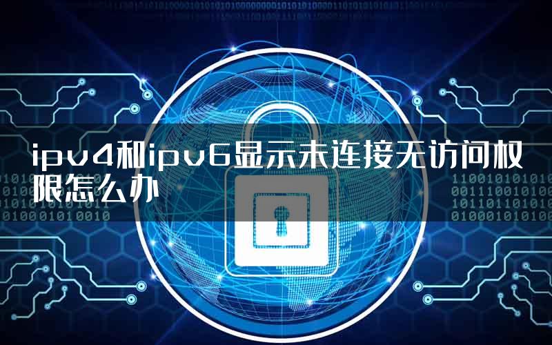 ipv4和ipv6显示未连接无访问权限怎么办