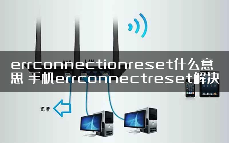 errconnectionreset什么意思 手机errconnectreset解决