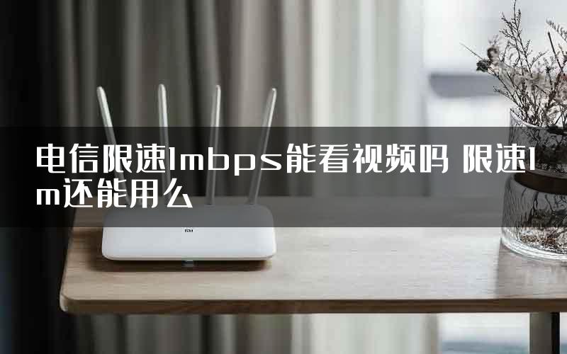 电信限速1mbps能看视频吗 限速1m还能用么