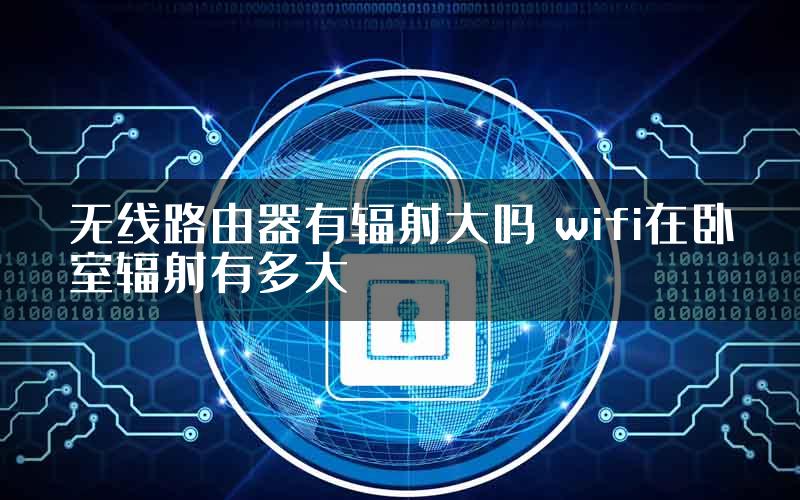 无线路由器有辐射大吗 wifi在卧室辐射有多大