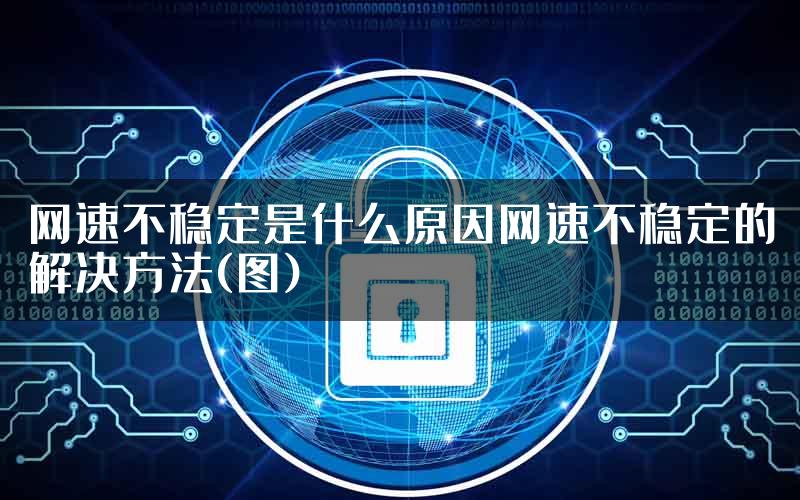 网速不稳定是什么原因网速不稳定的解决方法(图)