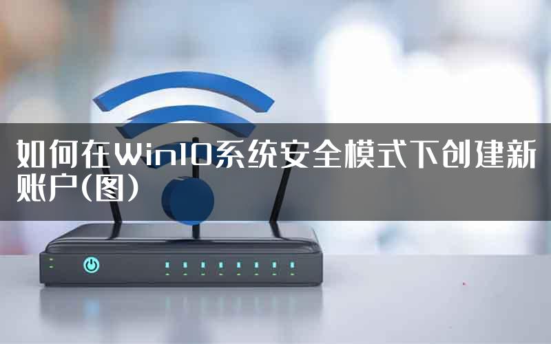 如何在Win10系统安全模式下创建新账户(图)