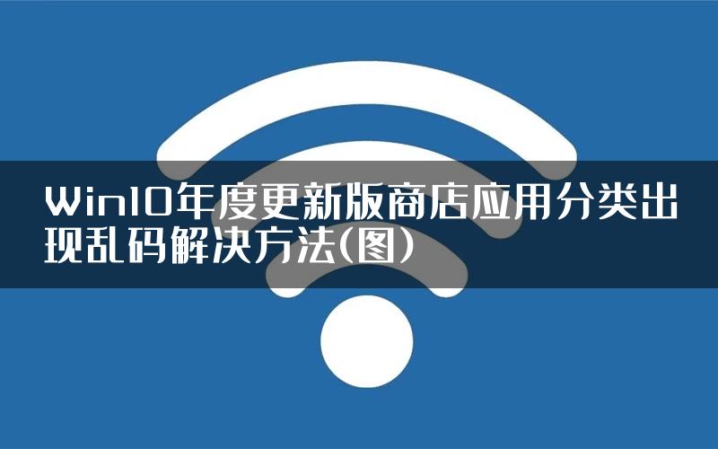 Win10年度更新版商店应用分类出现乱码解决方法(图)