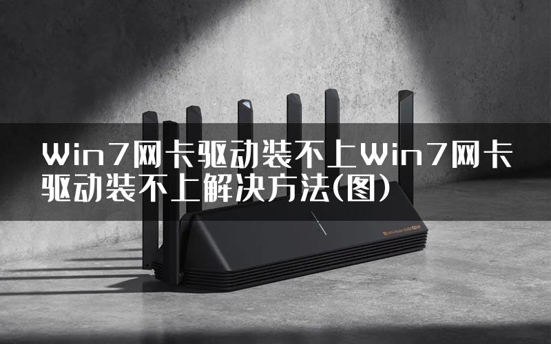 Win7网卡驱动装不上Win7网卡驱动装不上解决方法(图)