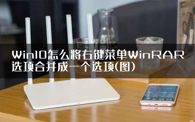 Win10怎么将右键菜单WinRAR选项合并成一个选项(图)