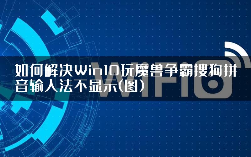 如何解决Win10玩魔兽争霸搜狗拼音输入法不显示(图)