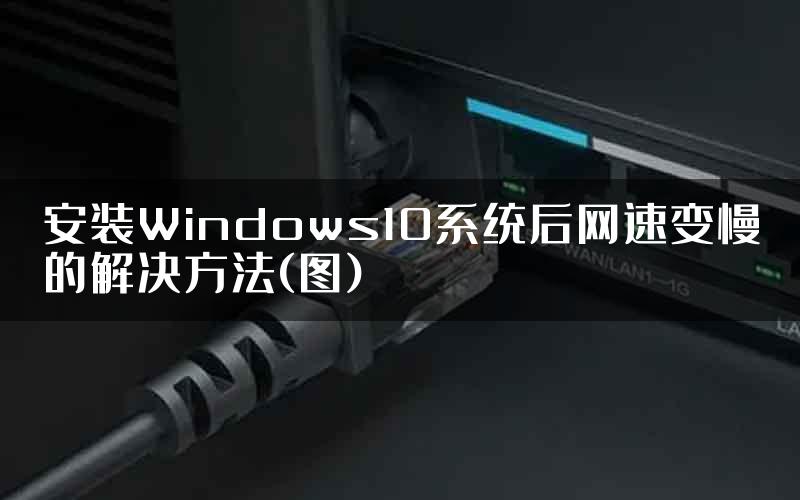 安装Windows10系统后网速变慢的解决方法(图)