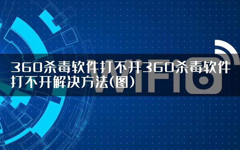 360杀毒软件打不开360杀毒软件打不开解决方法(图)