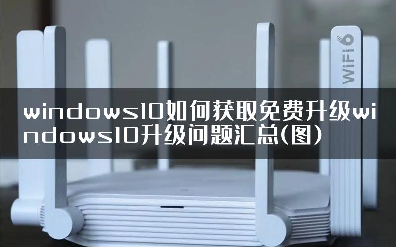 windows10如何获取免费升级windows10升级问题汇总(图)