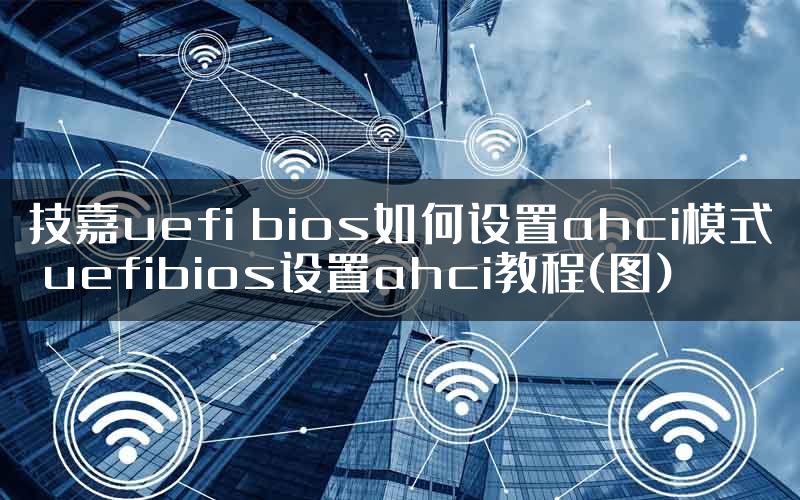 技嘉uefi bios如何设置ahci模式 uefibios设置ahci教程(图)