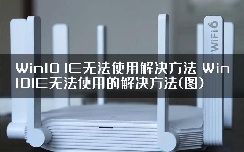 Win10 IE无法使用解决方法 Win10IE无法使用的解决方法(图)