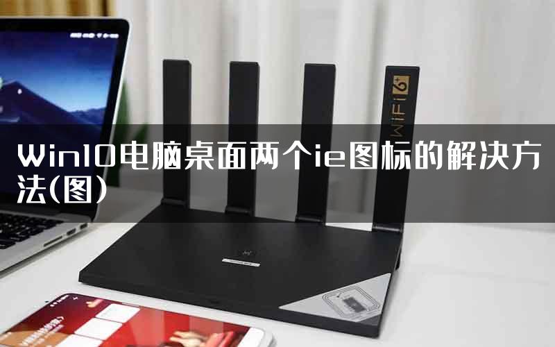 Win10电脑桌面两个ie图标的解决方法(图)